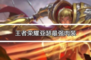 亚瑟最新肉装顺序出装攻略（熟悉亚瑟的肉装攻略，让你成为不可战胜的坦克王者）